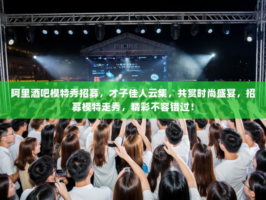 阿里酒吧模特秀招募,才子佳人云集,共赏时尚盛宴,招募模特走秀,精彩不容错过! 阿里酒吧模特秀招募,才子佳人云集,共赏时尚盛宴,招募模特走秀,精彩不容错过!