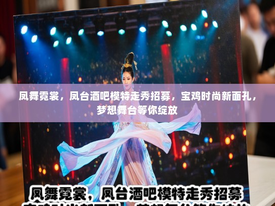 凤舞霓裳，凤台酒吧模特走秀招募，宝鸡时尚新面孔，梦想舞台等你绽放