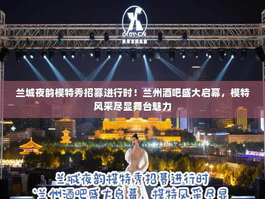 兰城夜韵模特秀招募进行时！兰州酒吧盛大启幕，模特风采尽显舞台魅力