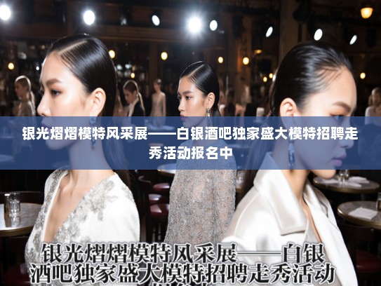 银光熠熠模特风采展——白银酒吧独家盛大模特招聘走秀活动报名中