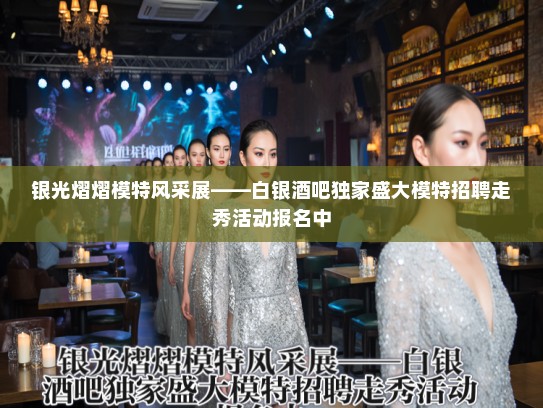 银光熠熠模特风采展——白银酒吧独家盛大模特招聘走秀活动报名中