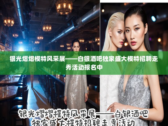 银光熠熠模特风采展——白银酒吧独家盛大模特招聘走秀活动报名中