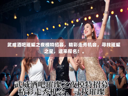武威酒吧璀璨之夜模特招募，精彩走秀机会，寻找璀璨之星，速来报名！。