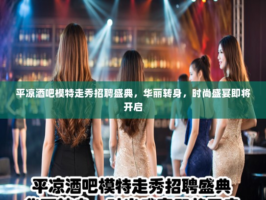 平凉酒吧模特走秀招聘盛典，华丽转身，时尚盛宴即将开启