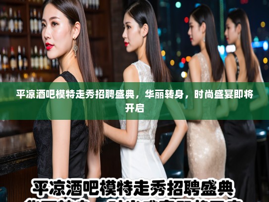 平凉酒吧模特走秀招聘盛典，华丽转身，时尚盛宴即将开启