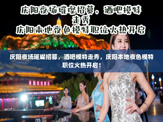 庆阳夜场璀璨招募，酒吧模特走秀，庆阳本地夜色模特职位火热开启！