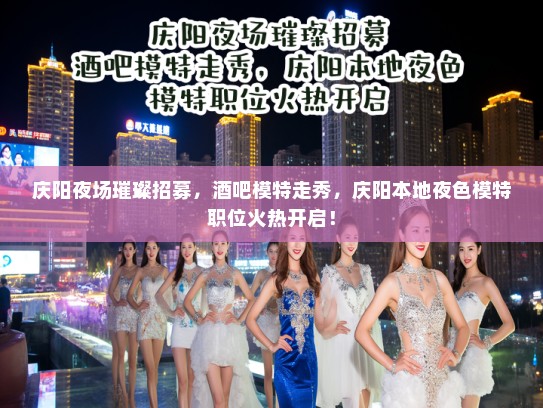庆阳夜场璀璨招募，酒吧模特走秀，庆阳本地夜色模特职位火热开启！
