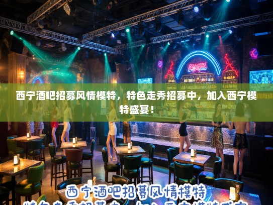 西宁酒吧招募风情模特，特色走秀招募中，加入西宁模特盛宴！