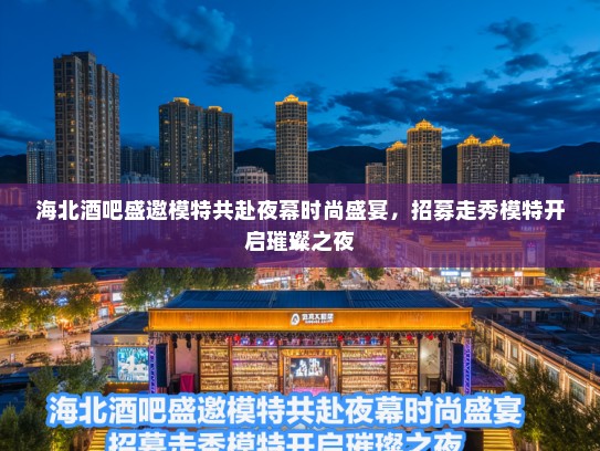 海北酒吧盛邀模特共赴夜幕时尚盛宴，招募走秀模特开启璀璨之夜