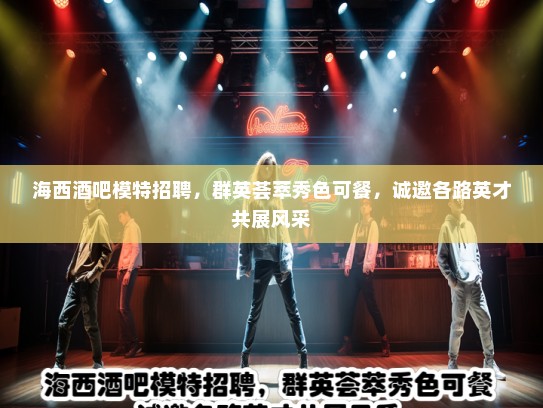 海西酒吧模特招聘，群英荟萃秀色可餐，诚邀各路英才共展风采