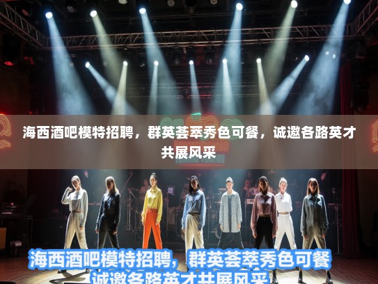 海西酒吧模特招聘，群英荟萃秀色可餐，诚邀各路英才共展风采