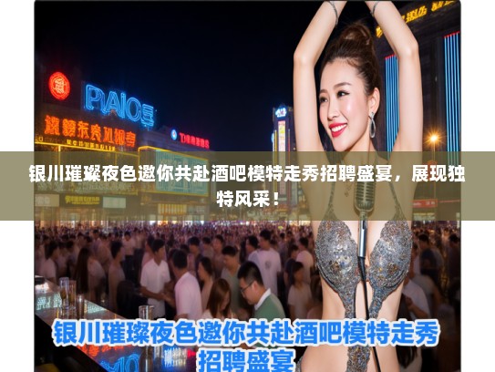 银川璀璨夜色邀你共赴酒吧模特走秀招聘盛宴，展现独特风采！