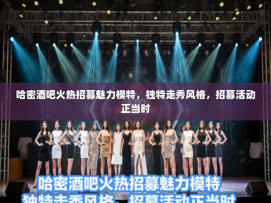 哈密酒吧火热招募魅力模特，独特走秀风格，招募活动正当时