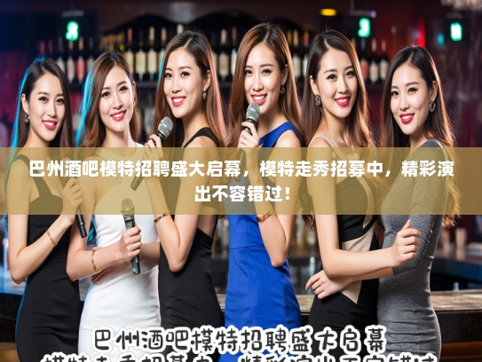 巴州酒吧模特招聘盛大启幕，模特走秀招募中，精彩演出不容错过！