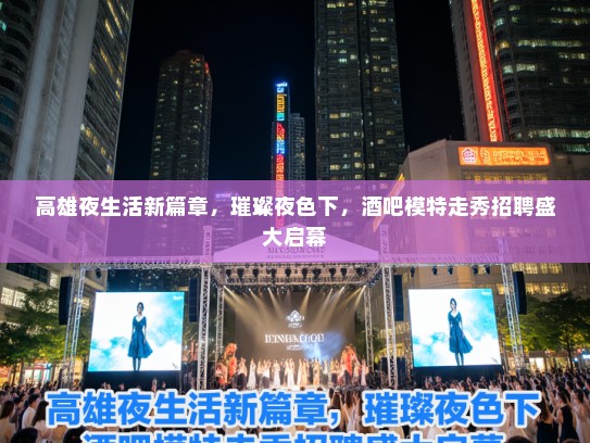 高雄夜生活新篇章，璀璨夜色下，酒吧模特走秀招聘盛大启幕