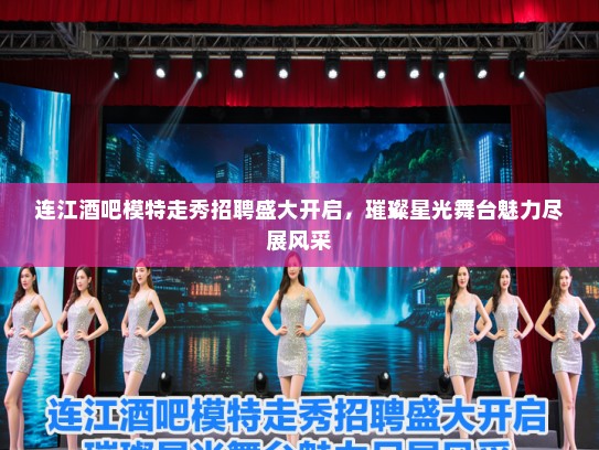 连江酒吧模特走秀招聘盛大开启，璀璨星光舞台魅力尽展风采