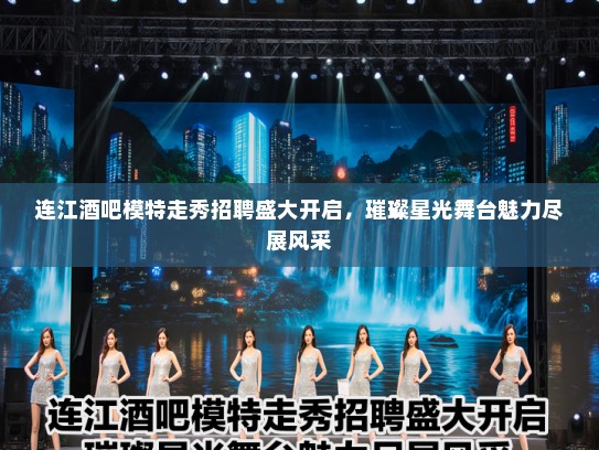 连江酒吧模特走秀招聘盛大开启，璀璨星光舞台魅力尽展风采
