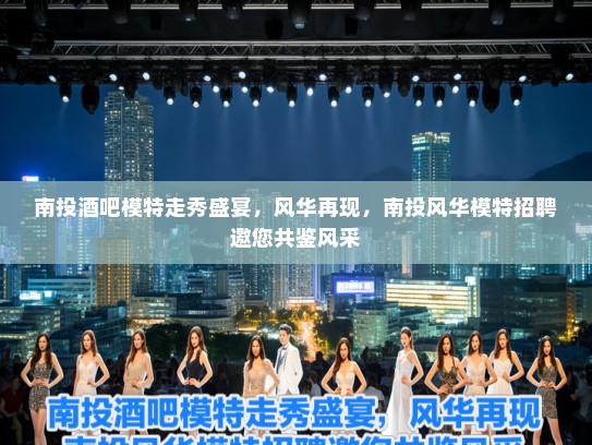南投酒吧模特走秀盛宴，风华再现，南投风华模特招聘邀您共鉴风采