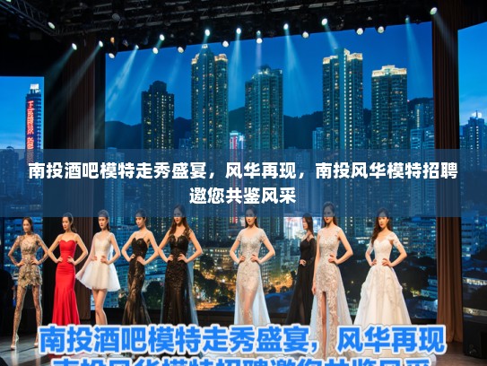 南投酒吧模特走秀盛宴，风华再现，南投风华模特招聘邀您共鉴风采