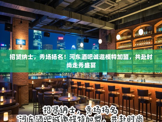 招贤纳士，秀场扬名！河东酒吧诚邀模特加盟，共赴时尚走秀盛宴