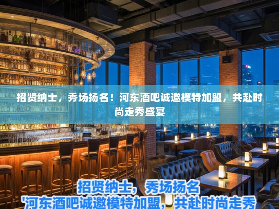 招贤纳士，秀场扬名！河东酒吧诚邀模特加盟，共赴时尚走秀盛宴