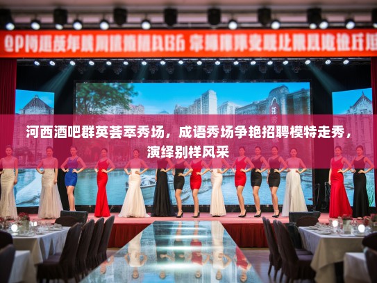 河西酒吧群英荟萃秀场,成语秀场争艳招聘模特走秀,演绎别样风采 河西酒吧群英荟萃秀场,成语秀场争艳招聘模特走秀,演绎别样风采