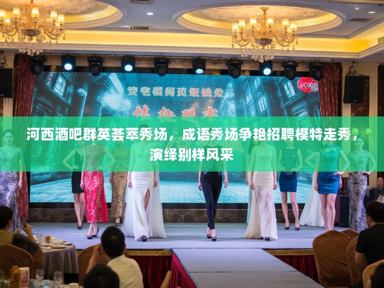 河西酒吧群英荟萃秀场,成语秀场争艳招聘模特走秀,演绎别样风采 河西酒吧群英荟萃秀场,成语秀场争艳招聘模特走秀,演绎别样风采