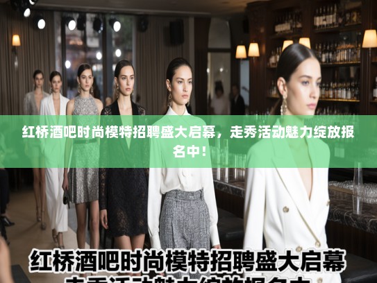红桥酒吧时尚模特招聘盛大启幕,走秀活动魅力绽放报名中! 红桥酒吧时尚模特招聘盛大启幕,走秀活动魅力绽放报名中!