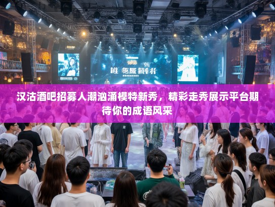 汉沽酒吧招募人潮汹涌模特新秀,精彩走秀展示平台期待你的成语风采 汉沽酒吧招募人潮汹涌模特新秀,精彩走秀展示平台期待你的成语风采