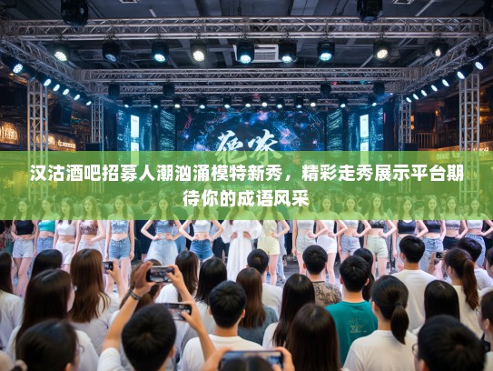 汉沽酒吧招募人潮汹涌模特新秀,精彩走秀展示平台期待你的成语风采 汉沽酒吧招募人潮汹涌模特新秀,精彩走秀展示平台期待你的成语风采