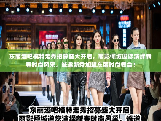 东丽酒吧模特走秀招募盛大开启，丽影倾城邀您演绎新春时尚风采，诚邀新秀加盟东丽时尚舞台！