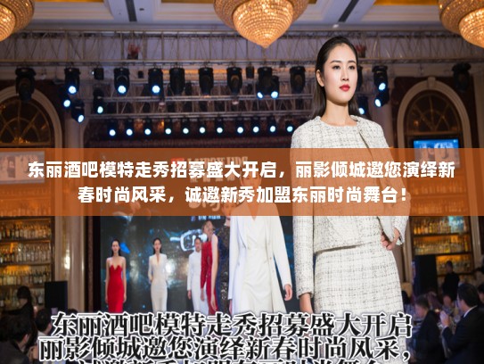 东丽酒吧模特走秀招募盛大开启，丽影倾城邀您演绎新春时尚风采，诚邀新秀加盟东丽时尚舞台！
