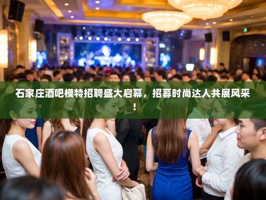 石家庄酒吧模特招聘盛大启幕,招募时尚达人共展风采! 石家庄酒吧模特招聘盛大启幕,招募时尚达人共展风采!