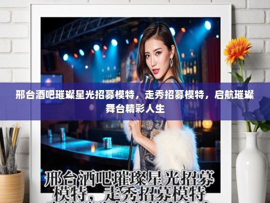 邢台酒吧璀璨星光招募模特，走秀招募模特，启航璀璨舞台精彩人生
