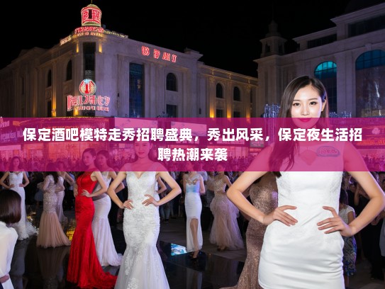保定酒吧模特走秀招聘盛典，秀出风采，保定夜生活招聘热潮来袭