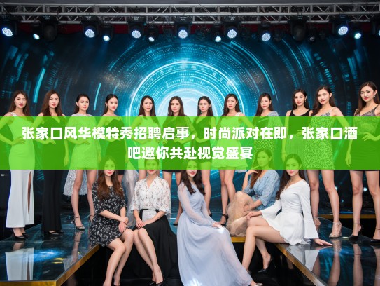 张家口风华模特秀招聘启事,时尚派对在即,张家口酒吧邀你共赴视觉盛宴 张家口风华模特秀招聘启事,时尚派对在即,张家口酒吧邀你共赴视觉盛宴