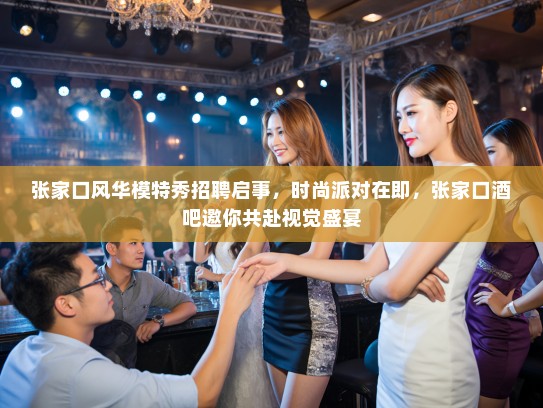 张家口风华模特秀招聘启事,时尚派对在即,张家口酒吧邀你共赴视觉盛宴 张家口风华模特秀招聘启事,时尚派对在即,张家口酒吧邀你共赴视觉盛宴