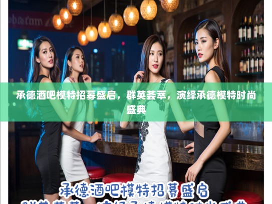 承德酒吧模特招募盛启，群英荟萃，演绎承德模特时尚盛典