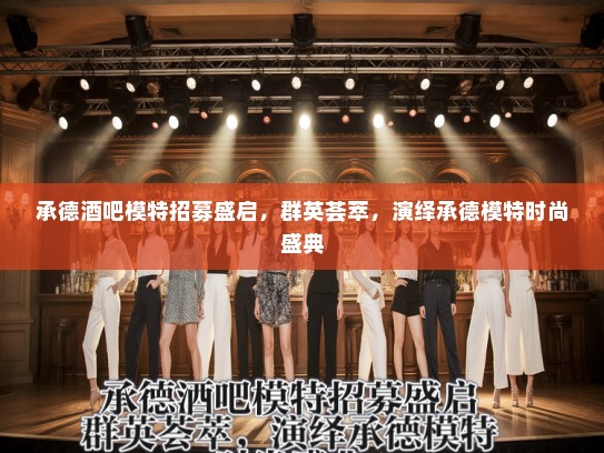 承德酒吧模特招募盛启，群英荟萃，演绎承德模特时尚盛典