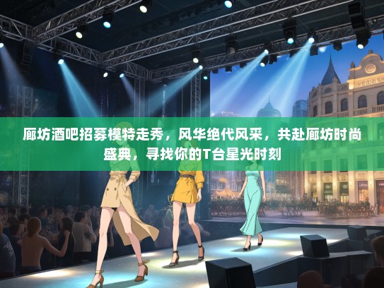 廊坊酒吧招募模特走秀，风华绝代风采，共赴廊坊时尚盛典，寻找你的T台星光时刻