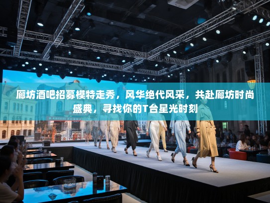 廊坊酒吧招募模特走秀，风华绝代风采，共赴廊坊时尚盛典，寻找你的T台星光时刻