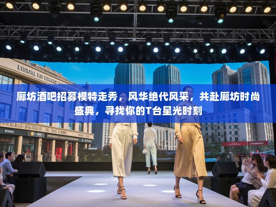 廊坊酒吧招募模特走秀，风华绝代风采，共赴廊坊时尚盛典，寻找你的T台星光时刻