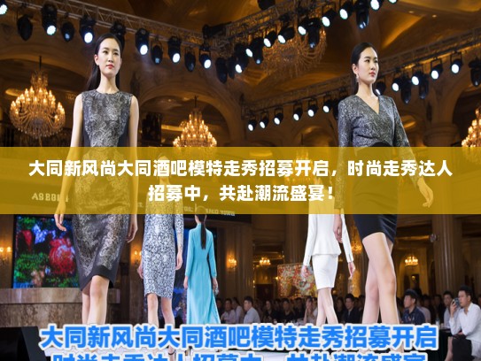 大同新风尚大同酒吧模特走秀招募开启,时尚走秀达人招募中,共赴潮流盛宴! 大同新风尚大同酒吧模特走秀招募开启,时尚走秀达人招募中,共赴潮流盛宴!