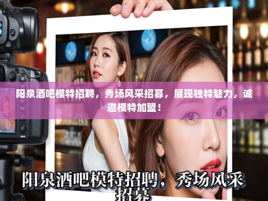 阳泉酒吧模特招聘，秀场风采招募，展现独特魅力，诚邀模特加盟！