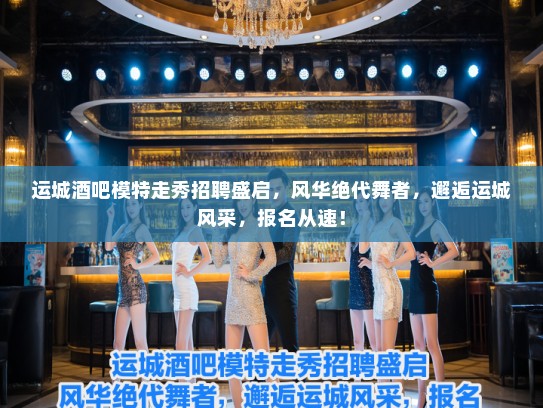 运城酒吧模特走秀招聘盛启,风华绝代舞者,邂逅运城风采,报名从速! 运城酒吧模特走秀招聘盛启,风华绝代舞者,邂逅运城风采,报名从速!