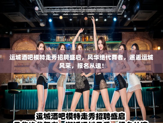 运城酒吧模特走秀招聘盛启,风华绝代舞者,邂逅运城风采,报名从速! 运城酒吧模特走秀招聘盛启,风华绝代舞者,邂逅运城风采,报名从速!