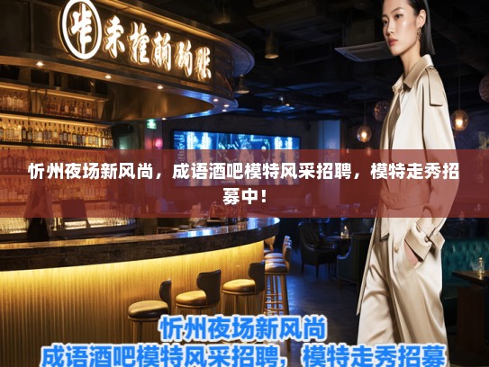 忻州夜场新风尚，成语酒吧模特风采招聘，模特走秀招募中！