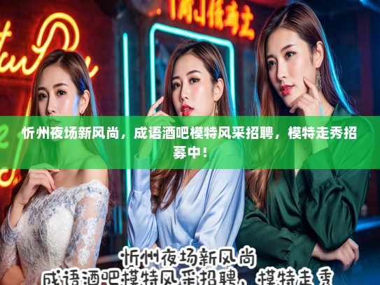 忻州夜场新风尚，成语酒吧模特风采招聘，模特走秀招募中！