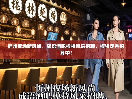 忻州夜场新风尚，成语酒吧模特风采招聘，模特走秀招募中！