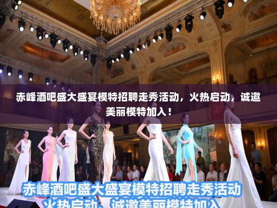 赤峰酒吧盛大盛宴模特招聘走秀活动，火热启动，诚邀美丽模特加入！